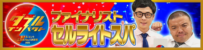 ダブルインパクト 漫才&コント 二刀流No.1決定戦2025【ファイナリスト】セルライトスパ