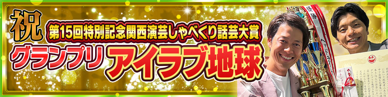 第15回特別記念関西演芸しゃべくり話芸大賞・優勝決定戦【グランプリ】アイラブ地球